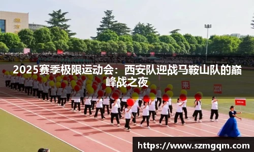 2025赛季极限运动会：西安队迎战马鞍山队的巅峰战之夜