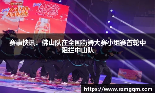 赛事快讯：佛山队在全国街舞大赛小组赛首轮中阻拦中山队