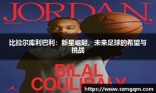 比拉尔库利巴利：新星崛起，未来足球的希望与挑战