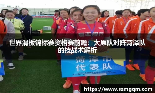 世界滑板锦标赛资格赛前瞻：太原队对阵菏泽队的技战术解析