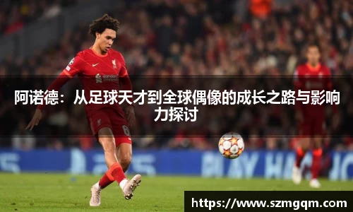 阿诺德：从足球天才到全球偶像的成长之路与影响力探讨